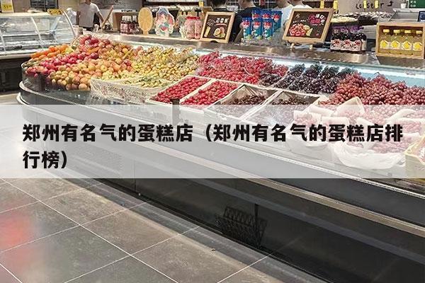 鄭州有名氣的蛋糕店（鄭州有名氣的蛋糕店排行榜）