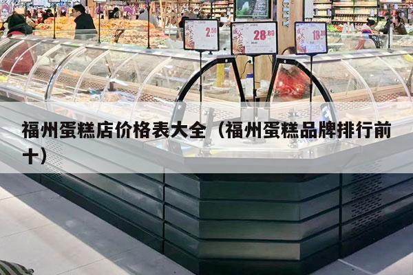 福州蛋糕店價(jià)格表大全（福州蛋糕品牌排行前十）