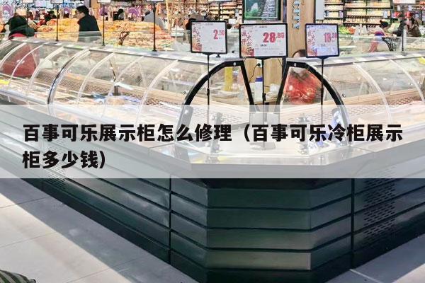 百事可樂(lè )展示柜怎么修理（百事可樂(lè )冷柜展示柜多少錢(qián)）