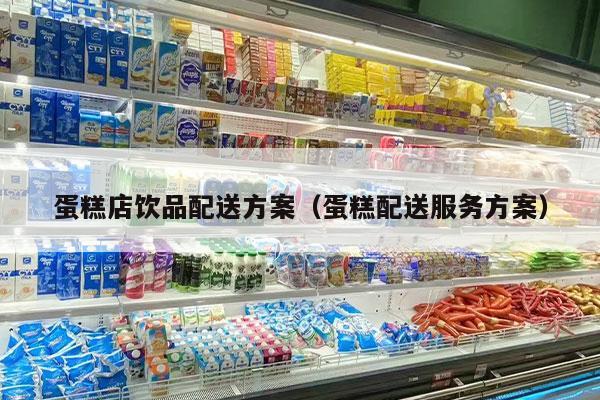 蛋糕店飲品配送方案（蛋糕配送服務(wù)方案）