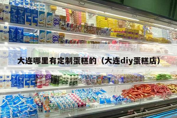 大連哪里有定制蛋糕的（大連diy蛋糕店）