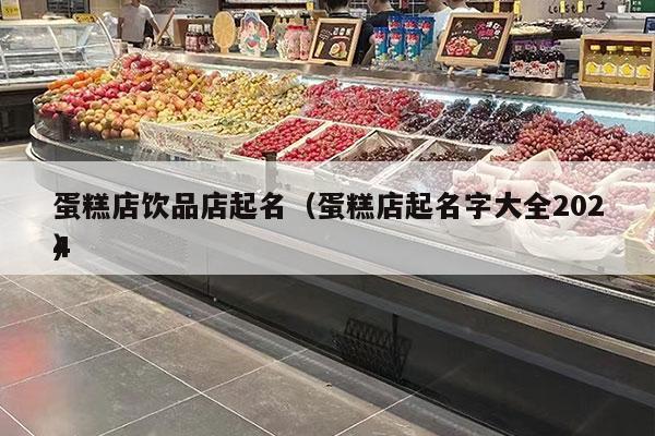 蛋糕店飲品店起名（蛋糕店起名字大全2024
）