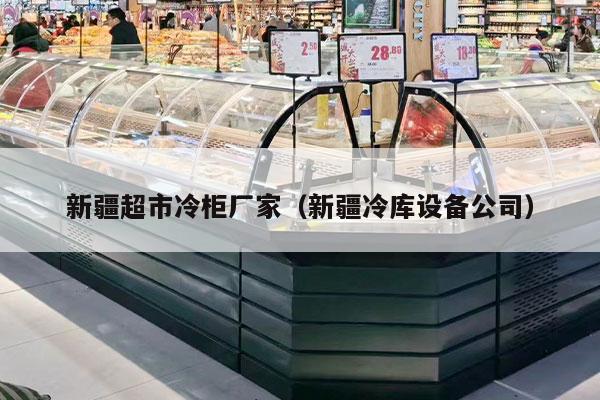 新疆超市冷柜廠(chǎng)家（新疆冷庫設備公司）