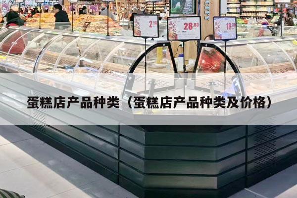 蛋糕店產(chǎn)品種類(lèi)（蛋糕店產(chǎn)品種類(lèi)及價(jià)格）