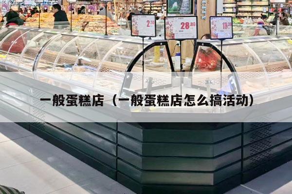 一般蛋糕店（一般蛋糕店怎么搞活動(dòng)）