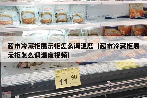 超市冷藏柜展示柜怎么調溫度（超市冷藏柜展示柜怎么調溫度視頻）