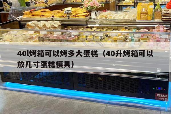 40l烤箱可以烤多大蛋糕（40升烤箱可以放幾寸蛋糕模具）