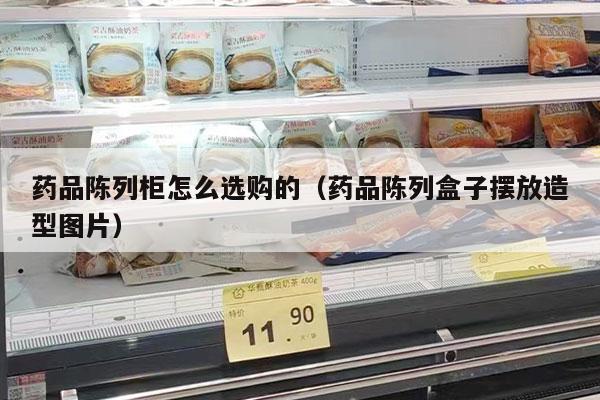 藥品陳列柜怎么選購的（藥品陳列盒子擺放造型圖片）