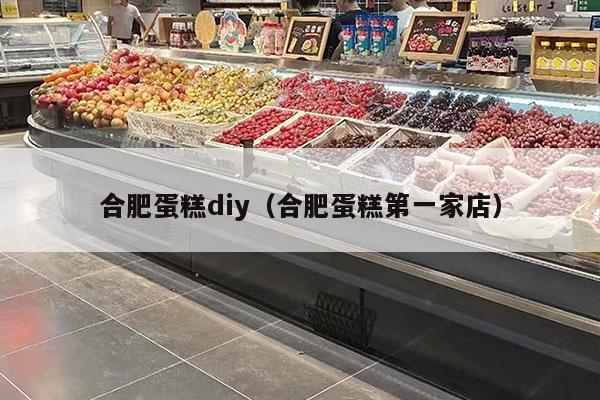 合肥蛋糕diy（合肥蛋糕第一家店）