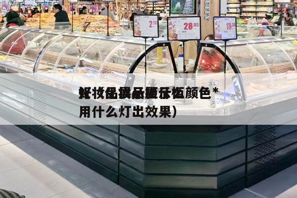 化妝品展示柜什么顏色*
好（化妝品展示柜用什么燈出效果）