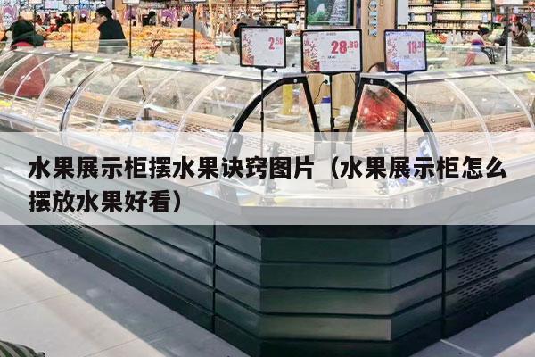 水果展示柜擺水果訣竅圖片（水果展示柜怎么擺放水果好看）