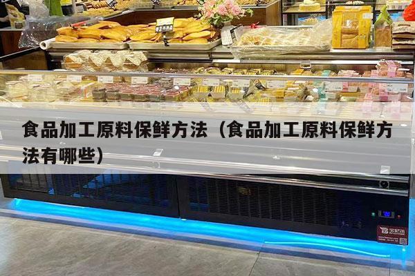 食品加工原料保鮮方法（食品加工原料保鮮方法有哪些）