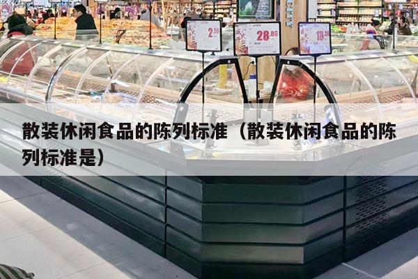 散裝休閑食品的陳列標準（散裝休閑食品的陳列標準是）