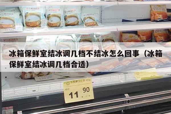 冰箱保鮮室結冰調幾檔不結冰怎么回事（冰箱保鮮室結冰調幾檔合適）