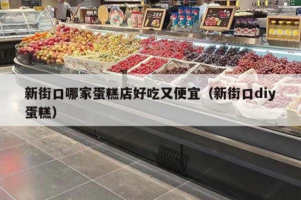 新街口哪家蛋糕店好吃又便宜（新街口diy蛋糕）