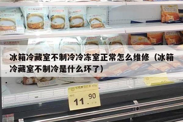 冰箱冷藏室不制冷冷凍室正常怎么維修（冰箱冷藏室不制冷是什么壞了）