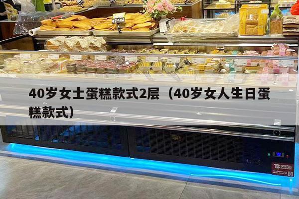 40歲女士蛋糕款式2層（40歲女人生日蛋糕款式）