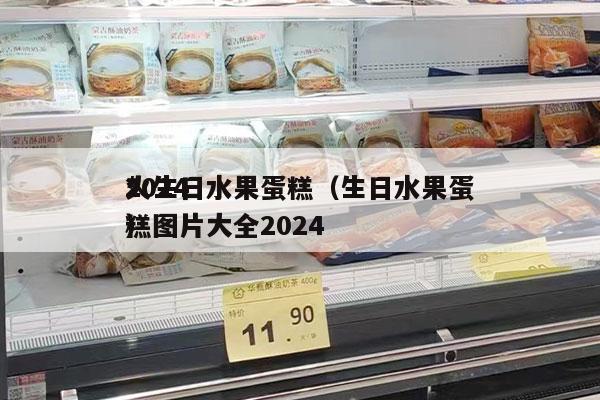 2024
*
火生日水果蛋糕（生日水果蛋糕圖片大全2024
）