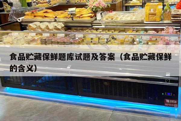 食品貯藏保鮮題庫試題及答案（食品貯藏保鮮的含義）