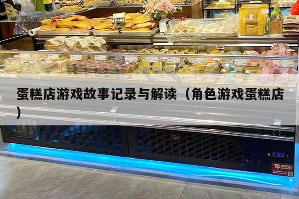 蛋糕店游戲故事記錄與解讀（角色游戲蛋糕店）