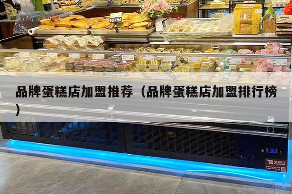 品牌蛋糕店加盟推薦（品牌蛋糕店加盟排行榜）